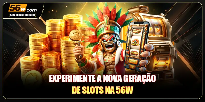 Experimente a nova geração de slots na 56W